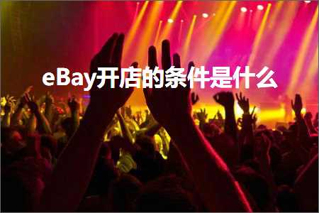 璺ㄥ鐢靛晢鐭ヨ瘑:eBay寮€搴楃殑鏉′欢鏄粈涔? width=