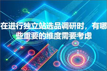 跨境电商知识:在进行独立站选品调研时，有哪些重要的维度需要考虑