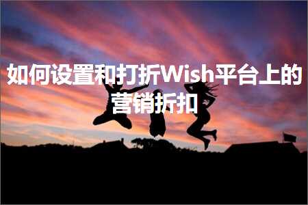 跨境电商知识:如何设置和打折Wish平台上的营销折扣