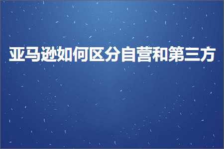 跨境电商知识:亚马逊如何区分自营和第三方